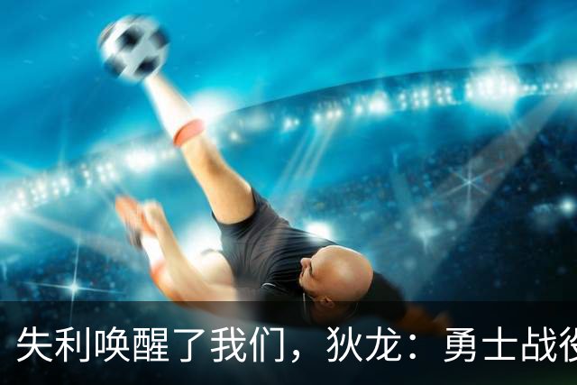 失利唤醒了我们，狄龙：勇士战役即将来临