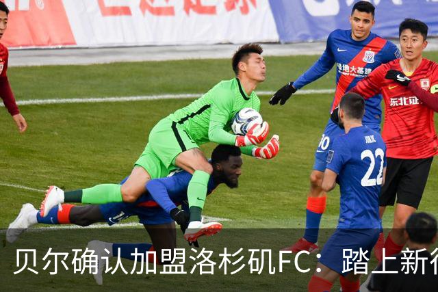 贝尔确认加盟洛杉矶FC：踏上新征程